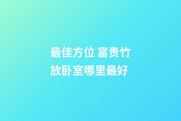 最佳方位 富贵竹放卧室哪里最好